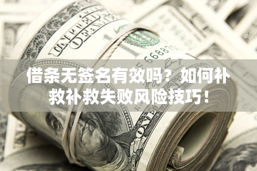 武汉借条无签名有效吗？如何补救补救失败风险技巧！