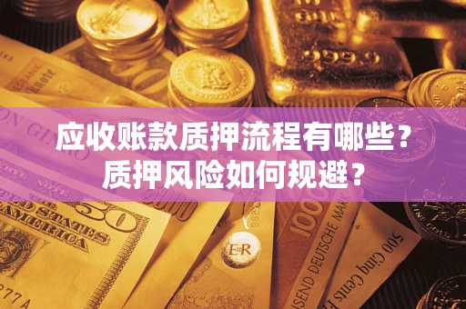武汉应收账款质押流程有哪些？质押风险如何规避？
