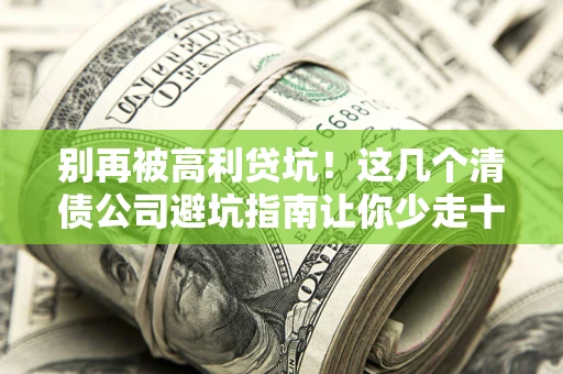 武汉别再被高利贷坑！这几个清债公司避坑指南让你少走十年弯路