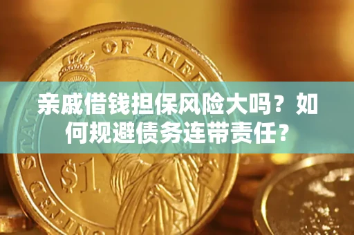 武汉亲戚借钱担保风险大吗？如何规避债务连带责任？