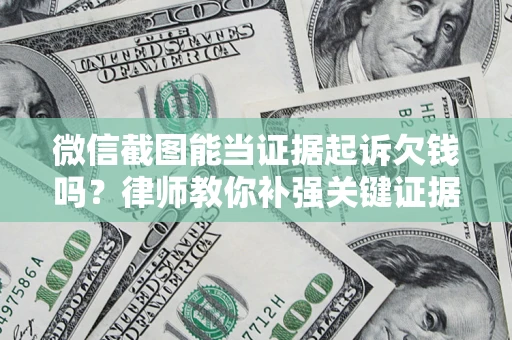 武汉微信截图能当证据起诉欠钱吗？律师教你补强关键证据
