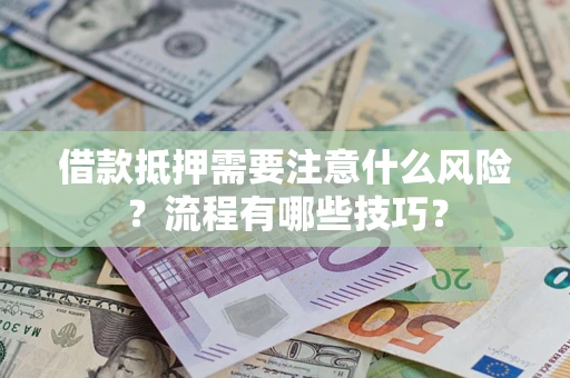 武汉借款抵押需要注意什么风险？流程有哪些技巧？