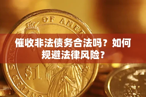 武汉催收非法债务合法吗？如何规避法律风险？