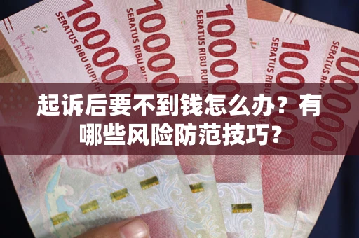 武汉起诉后要不到钱怎么办?有哪些风险防范技巧? 武汉起诉后要不到钱怎么办?有哪些风险防范技巧?