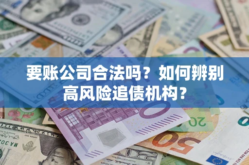 武汉要账公司合法吗？如何辨别高风险追债机构？