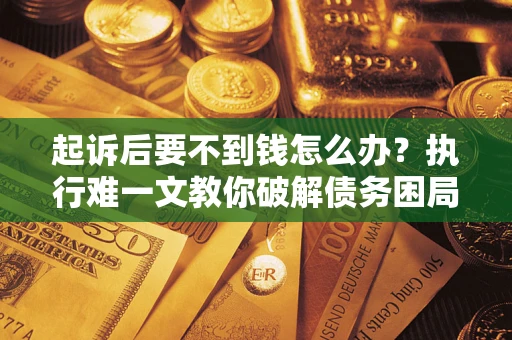 武汉起诉后要不到钱怎么办？执行难一文教你破解债务困局
