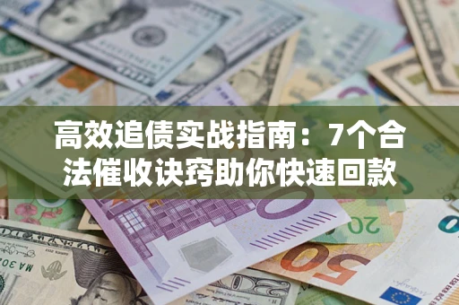 武汉高效追债实战指南：7个合法催收诀窍助你快速回款