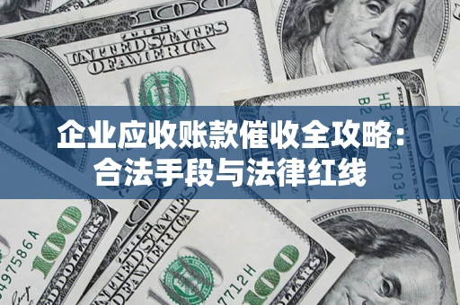 武汉企业应收账款催收全攻略：合法手段与法律红线