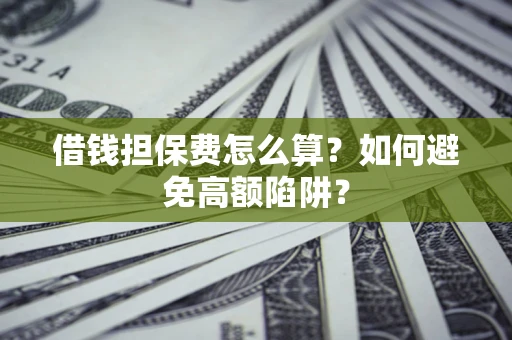 武汉借钱担保费怎么算？如何避免高额陷阱？
