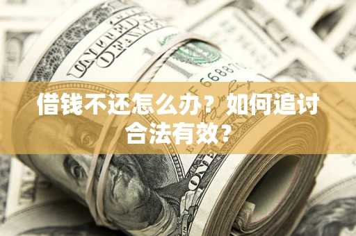武汉借钱不还怎么办？如何追讨合法有效？