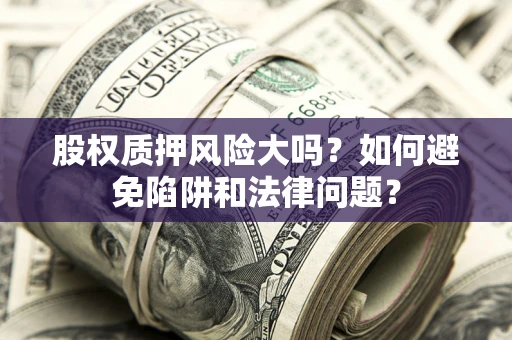 武汉股权质押风险大吗？如何避免陷阱和法律问题？