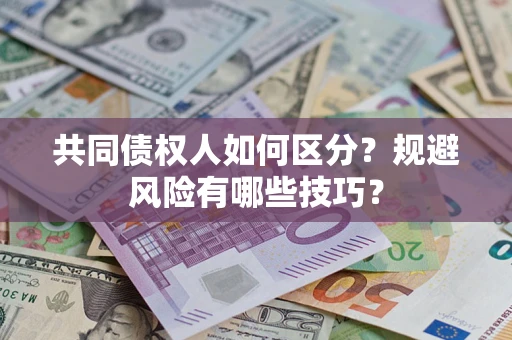 武汉共同债权人如何区分？规避风险有哪些技巧？