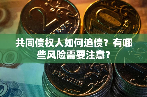 武汉共同债权人如何追债？有哪些风险需要注意？