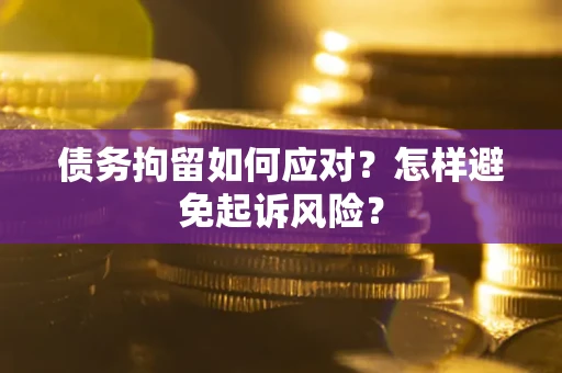武汉债务拘留如何应对？怎样避免起诉风险？
