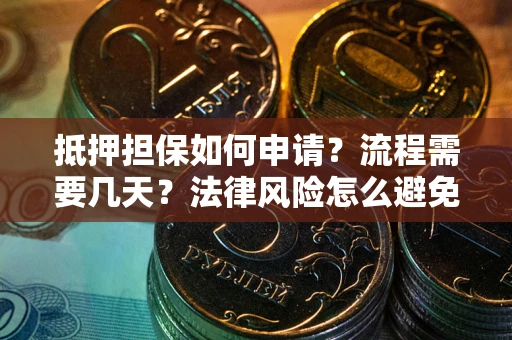 武汉抵押担保如何申请？流程需要几天？法律风险怎么避免？避坑指南