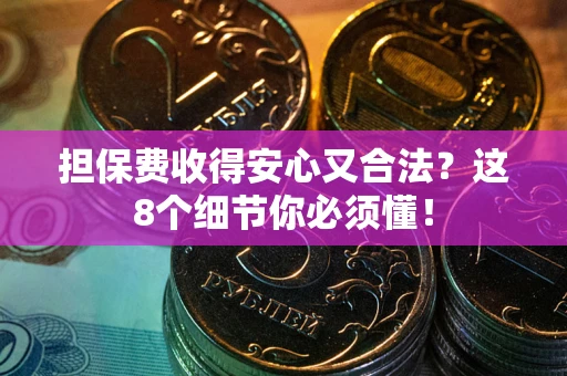 武汉担保费收得安心又合法？这8个细节你必须懂！