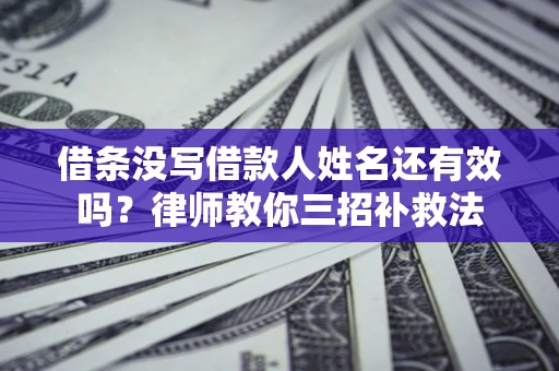 武汉借条没写借款人姓名还有效吗？律师教你三招补救法