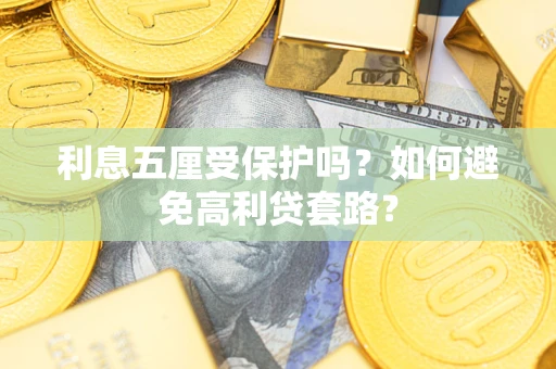 武汉利息五厘受保护吗？如何避免高利贷套路？