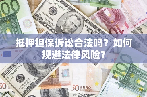 武汉抵押担保诉讼合法吗？如何规避法律风险？