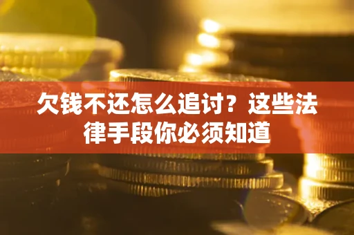武汉欠钱不还怎么追讨？这些法律手段你必须知道
