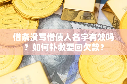 武汉借条没写借债人名字有效吗？如何补救要回欠款？