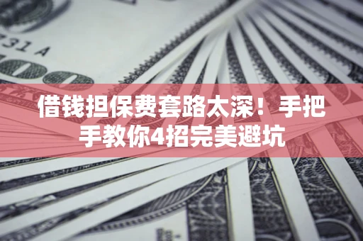 武汉借钱担保费套路太深！手把手教你4招完美避坑