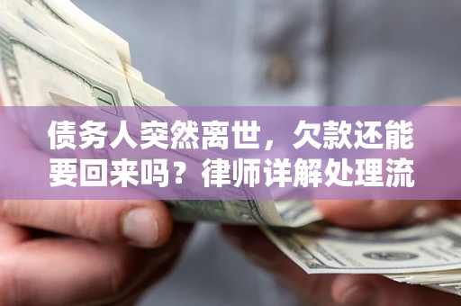 武汉债务人突然离世，欠款还能要回来吗？律师详解处理流程