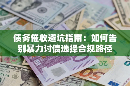 武汉债务催收避坑指南：如何告别暴力讨债选择合规路径