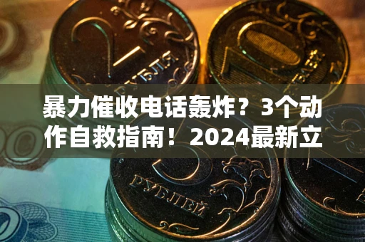 武汉暴力催收电话轰炸？3个动作自救指南！2024最新立案标准全解析