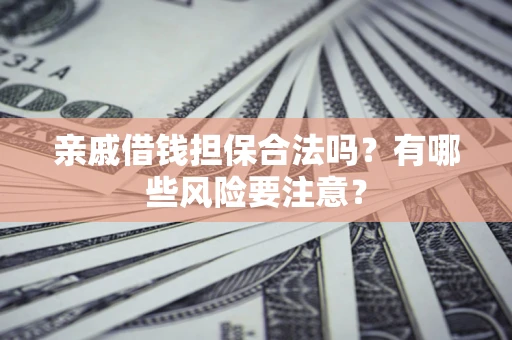武汉亲戚借钱担保合法吗？有哪些风险要注意？
