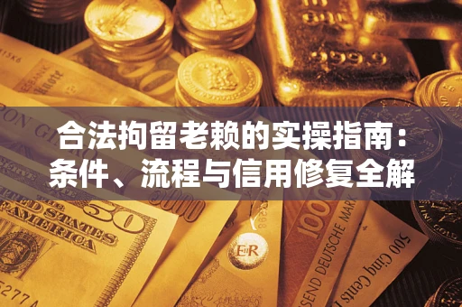 武汉合法拘留老赖的实操指南：条件、流程与信用修复全解析