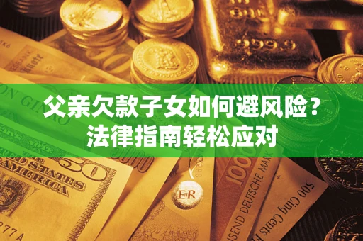 武汉父亲欠款子女如何避风险？法律指南轻松应对