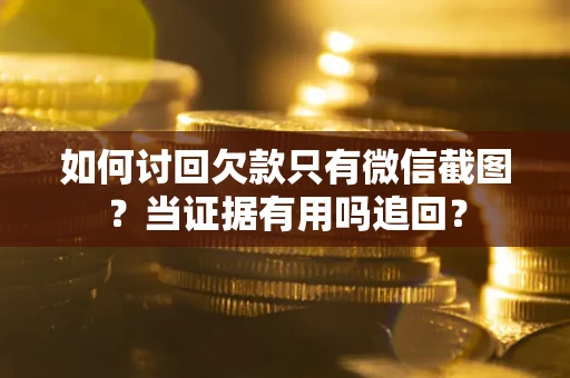 武汉如何讨回欠款只有微信截图？当证据有用吗追回？