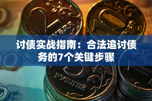 武汉讨债实战指南：合法追讨债务的7个关键步骤