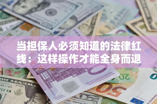 武汉当担保人必须知道的法律红线：这样操作才能全身而退