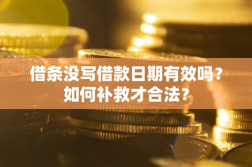 武汉借条没写借款日期有效吗？如何补救才合法？