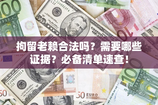 武汉拘留老赖合法吗？需要哪些证据？必备清单速查！